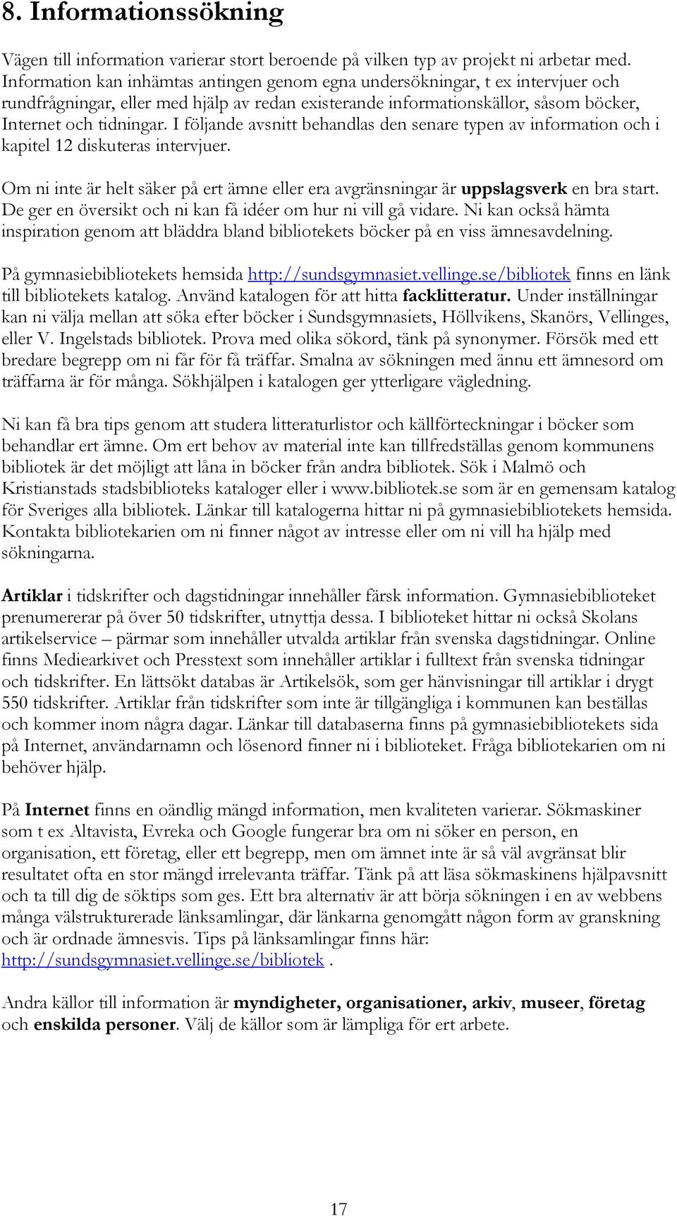 I följande avsnitt behandlas den senare typen av information och i kapitel 12 diskuteras intervjuer. Om ni inte är helt säker på ert ämne eller era avgränsningar är uppslagsverk en bra start.