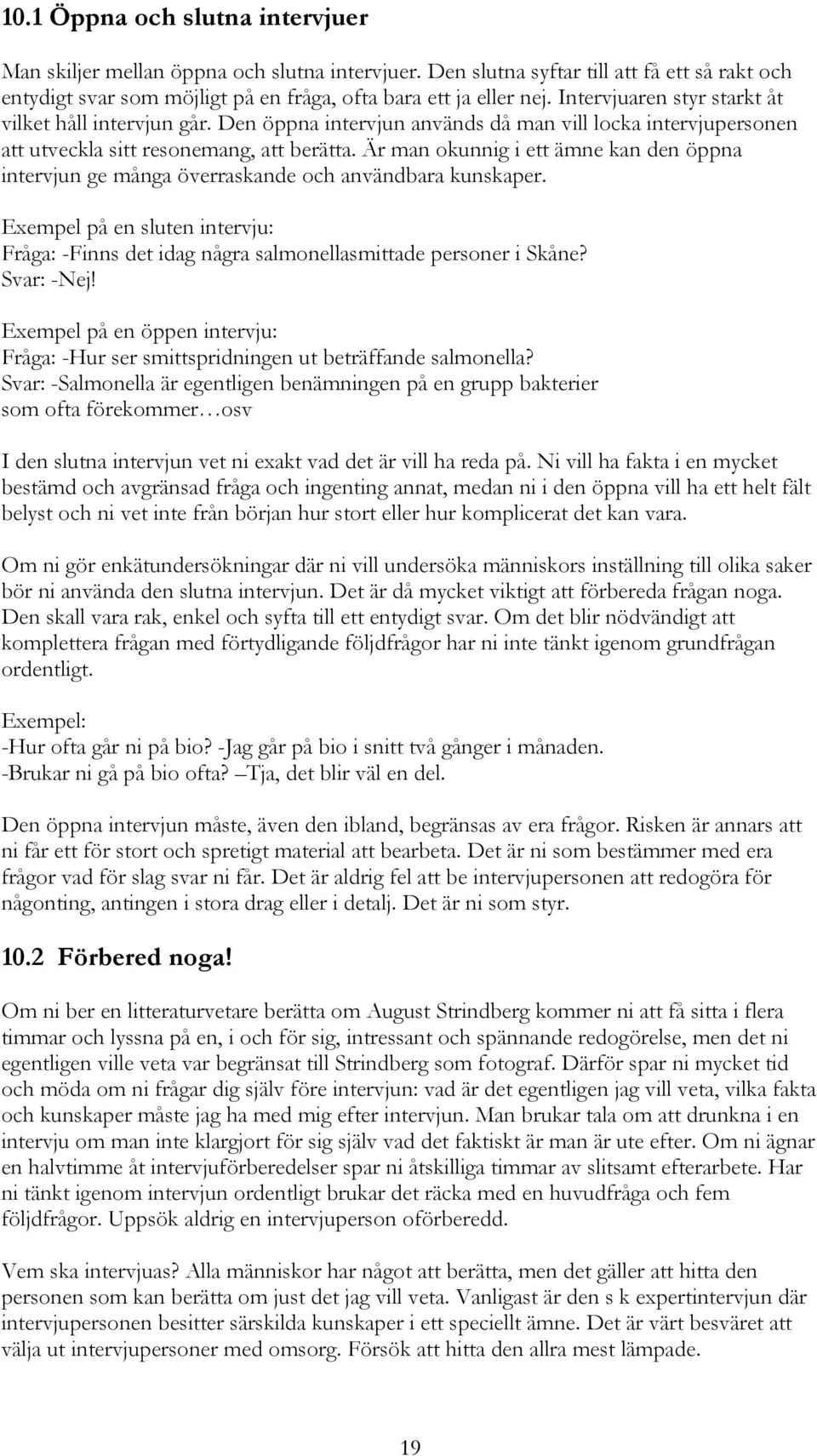 Är man okunnig i ett ämne kan den öppna intervjun ge många överraskande och användbara kunskaper. Exempel på en sluten intervju: Fråga: -Finns det idag några salmonellasmittade personer i Skåne?