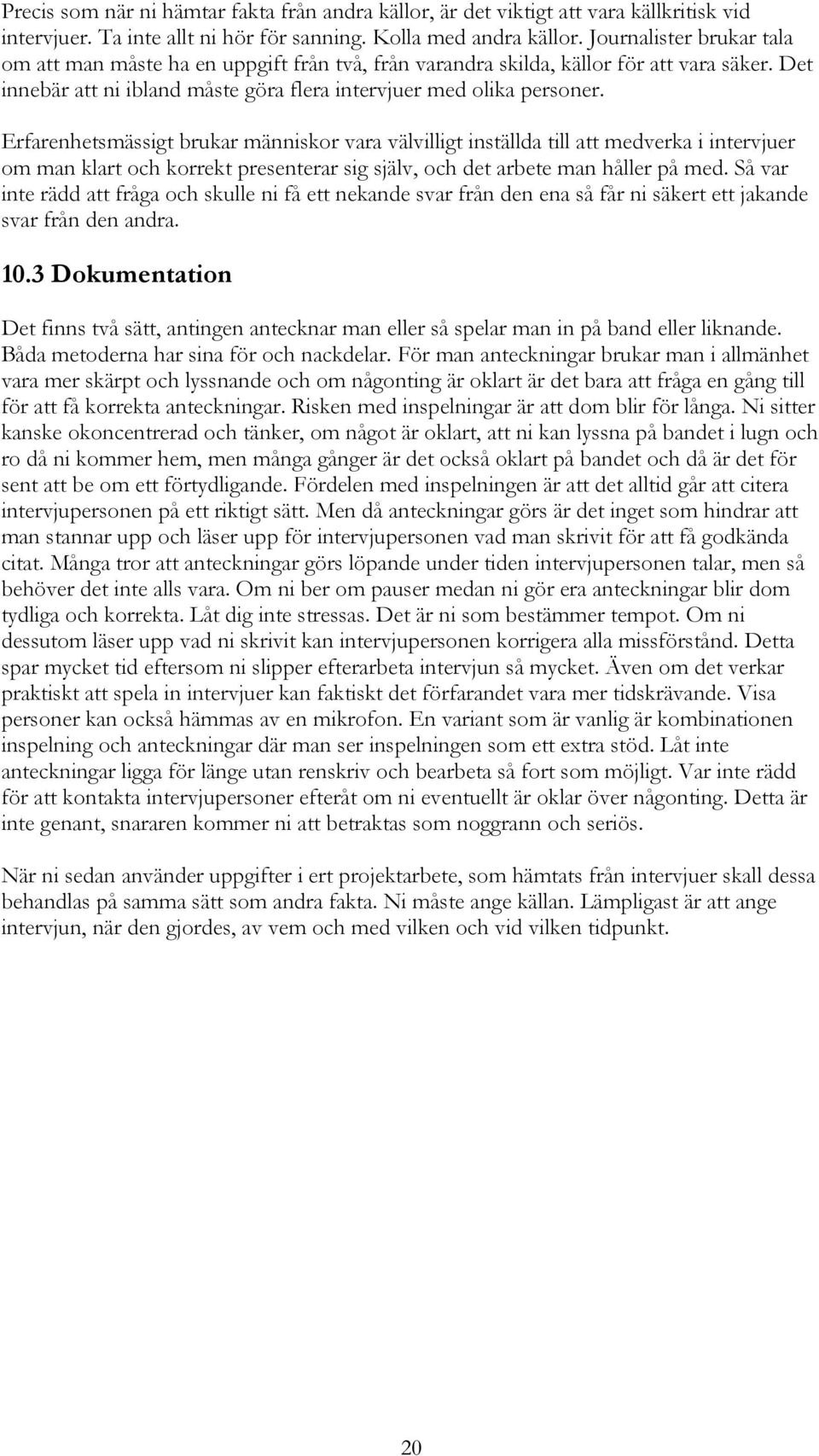 Erfarenhetsmässigt brukar människor vara välvilligt inställda till att medverka i intervjuer om man klart och korrekt presenterar sig själv, och det arbete man håller på med.