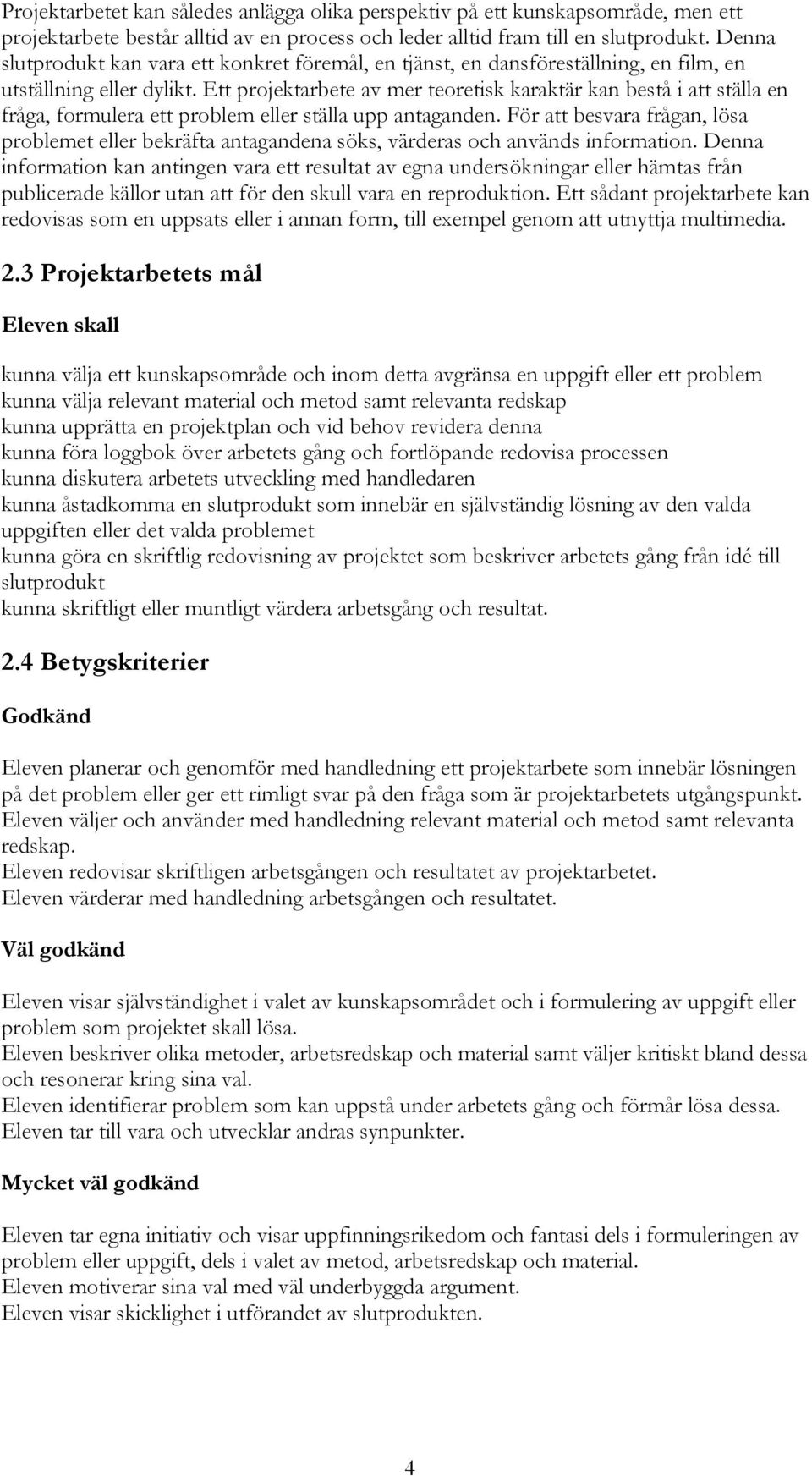 Ett projektarbete av mer teoretisk karaktär kan bestå i att ställa en fråga, formulera ett problem eller ställa upp antaganden.
