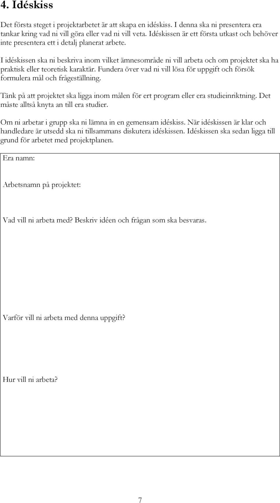 I idéskissen ska ni beskriva inom vilket ämnesområde ni vill arbeta och om projektet ska ha praktisk eller teoretisk karaktär.