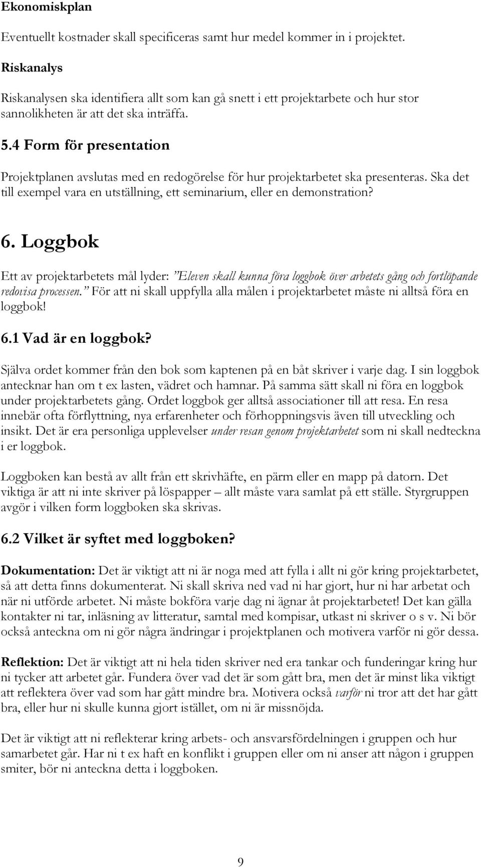 4 Form för presentation Projektplanen avslutas med en redogörelse för hur projektarbetet ska presenteras. Ska det till exempel vara en utställning, ett seminarium, eller en demonstration? 6.