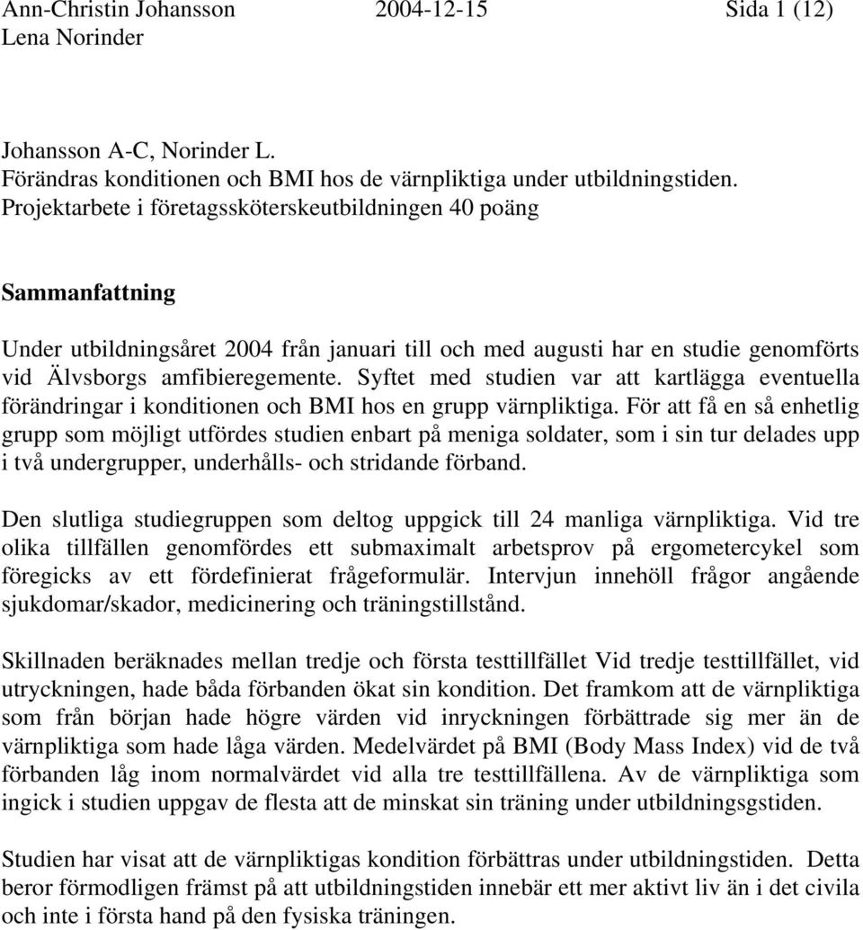 Syftet med studien var att kartlägga eventuella förändringar i konditionen och BMI hos en grupp värnpliktiga.