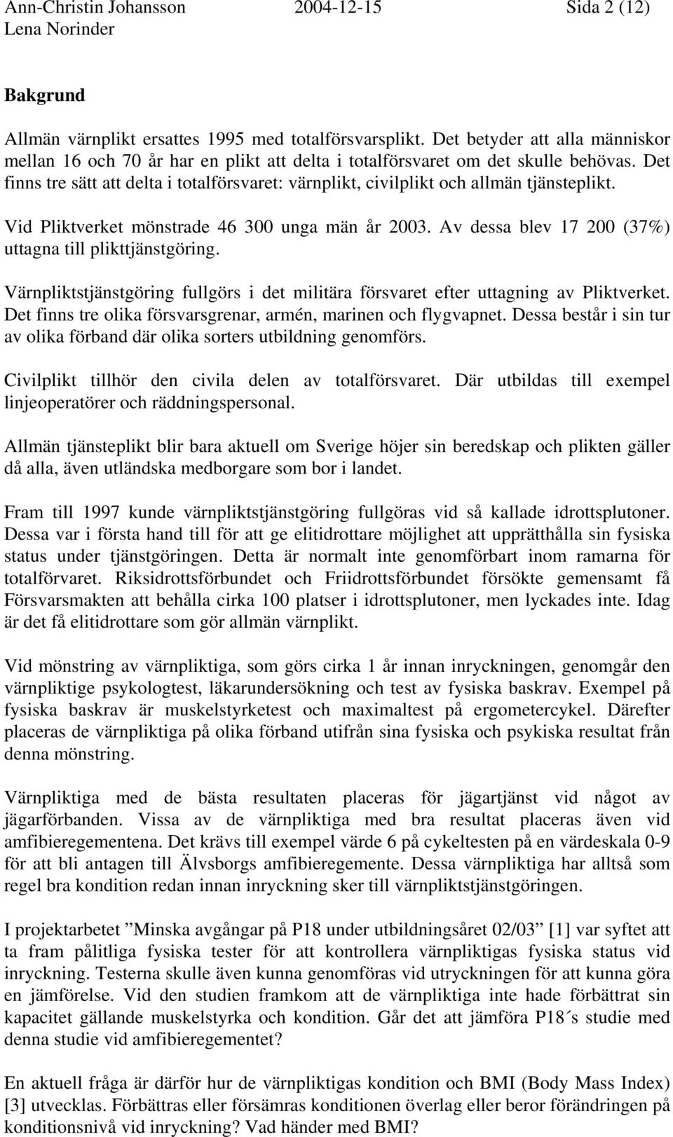 Det finns tre sätt att delta i totalförsvaret: värnplikt, civilplikt och allmän tjänsteplikt. Vid Pliktverket mönstrade 46 300 unga män år 2003.