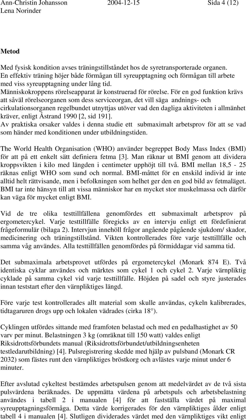 För en god funktion krävs att såväl rörelseorganen som dess serviceorgan, det vill säga andnings- och cirkulationsorganen regelbundet utnyttjas utöver vad den dagliga aktiviteten i allmänhet kräver,