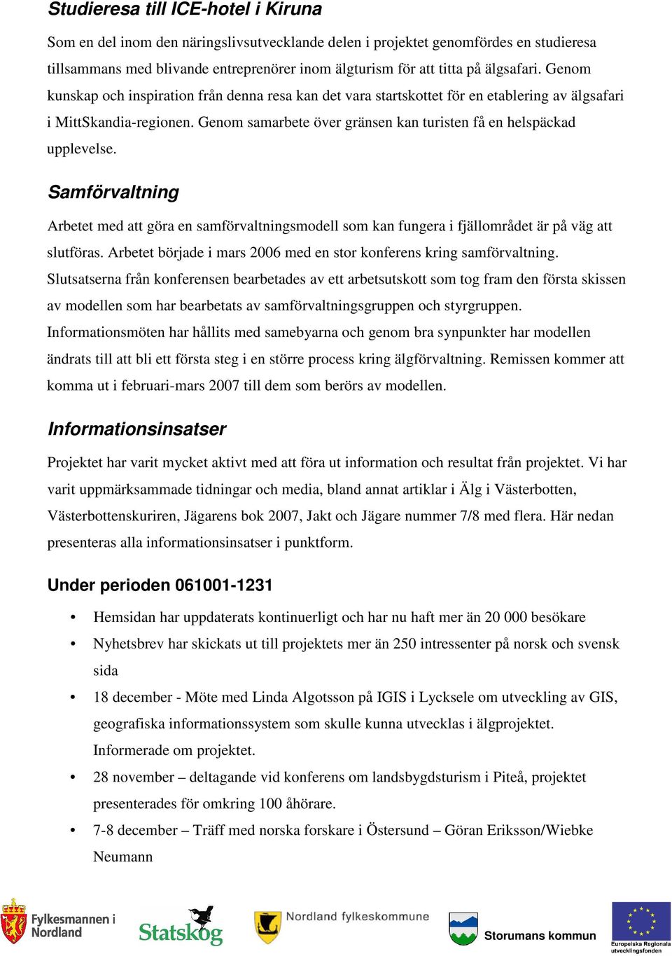 Genom samarbete över gränsen kan turisten få en helspäckad upplevelse. Samförvaltning Arbetet med att göra en samförvaltningsmodell som kan fungera i fjällområdet är på väg att slutföras.