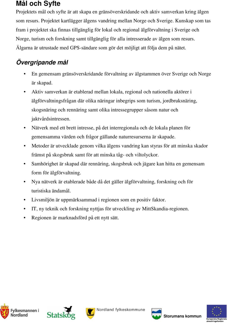 Älgarna är utrustade med GPS-sändare som gör det möjligt att följa dem på nätet. Övergripande mål En gemensam gränsöverskridande förvaltning av älgstammen över Sverige och Norge är skapad.