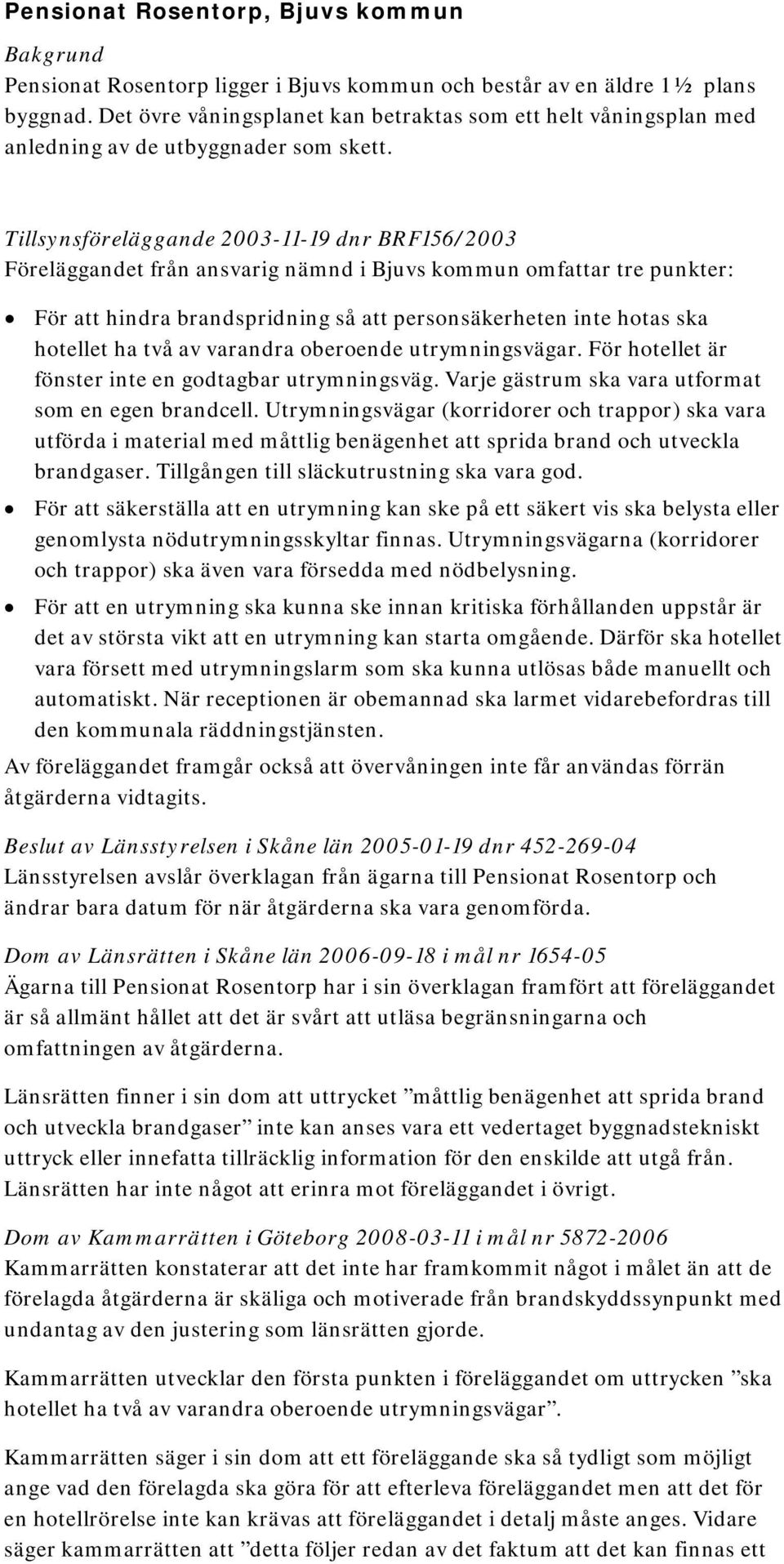 Tillsynsföreläggande 2003-11-19 dnr BRF156/2003 Föreläggandet från ansvarig nämnd i Bjuvs kommun omfattar tre punkter: För att hindra brandspridning så att personsäkerheten inte hotas ska hotellet ha