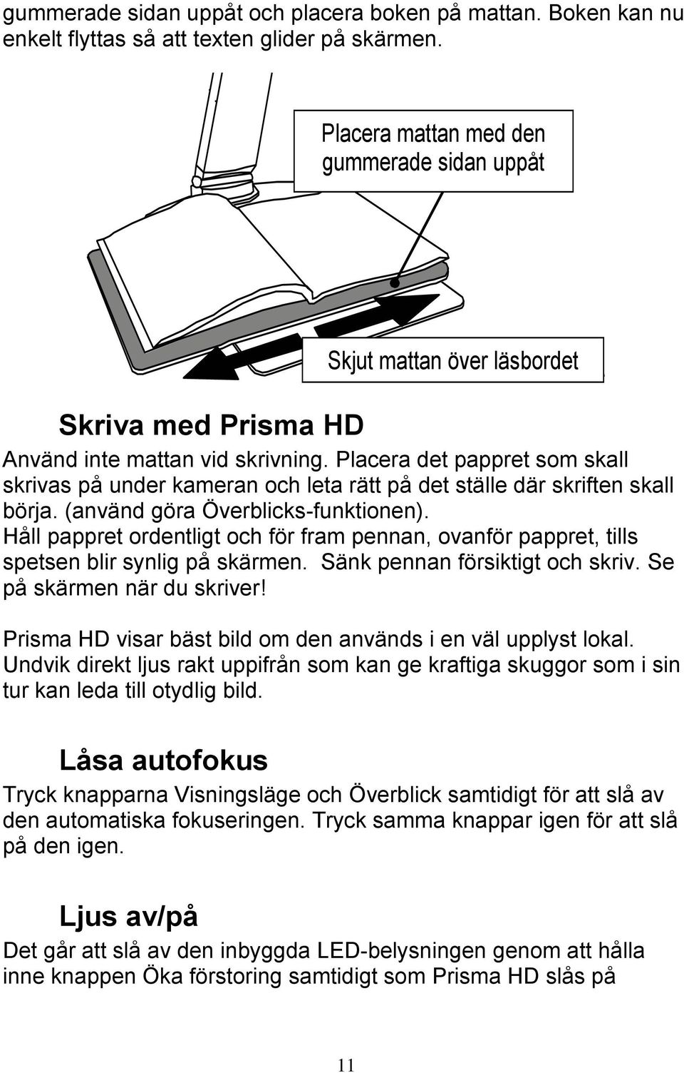 Placera det pappret som skall skrivas på under kameran och leta rätt på det ställe där skriften skall börja. (använd göra Överblicks-funktionen).