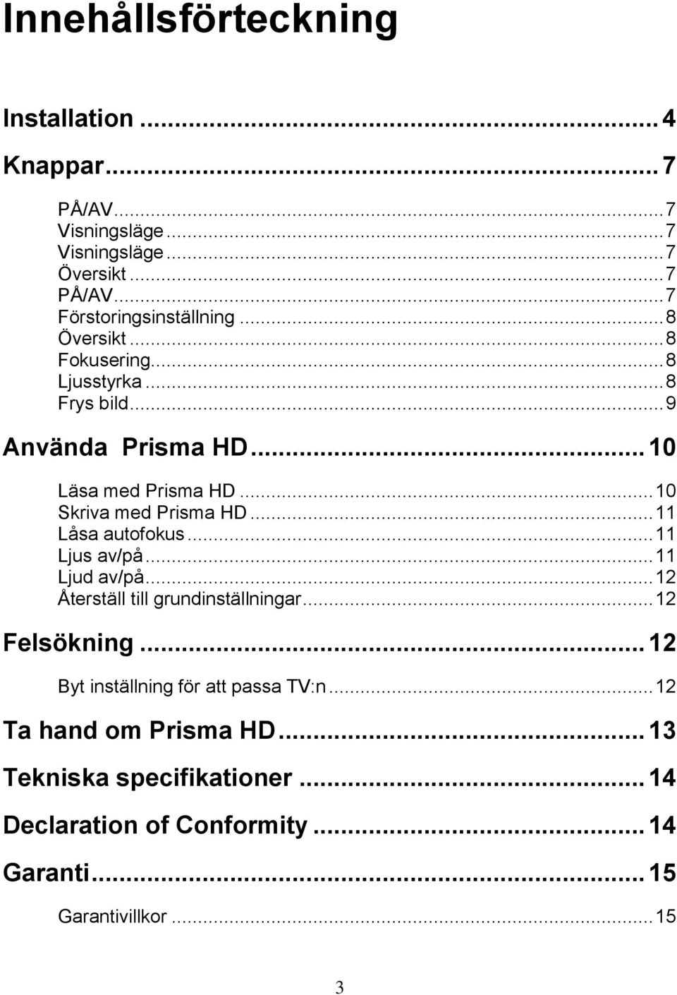 .. 11 Låsa autofokus... 11 Ljus av/på... 11 Ljud av/på... 12 Återställ till grundinställningar... 12 Felsökning.