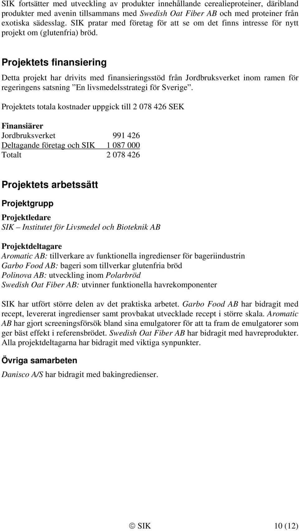 Projektets finansiering Detta projekt har drivits med finansieringsstöd från Jordbruksverket inom ramen för regeringens satsning En livsmedelsstrategi för Sverige.