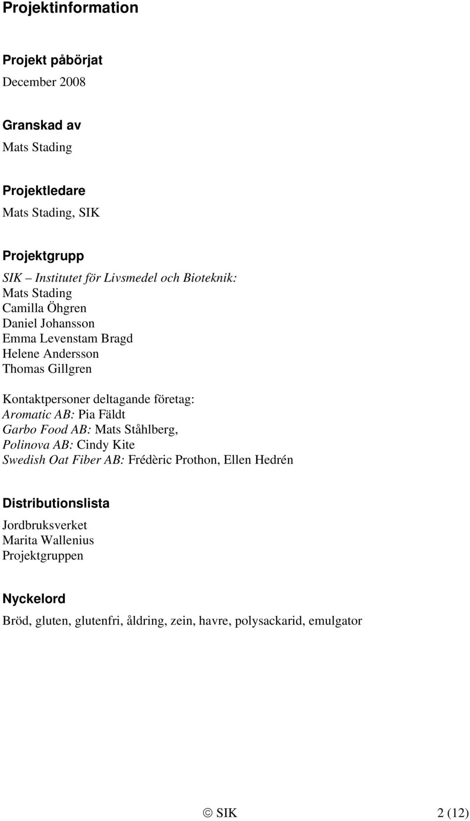 deltagande företag: Aromatic AB: Pia Fäldt Garbo Food AB: Mats Ståhlberg, Polinova AB: Cindy Kite Swedish Oat Fiber AB: Frédèric Prothon, Ellen