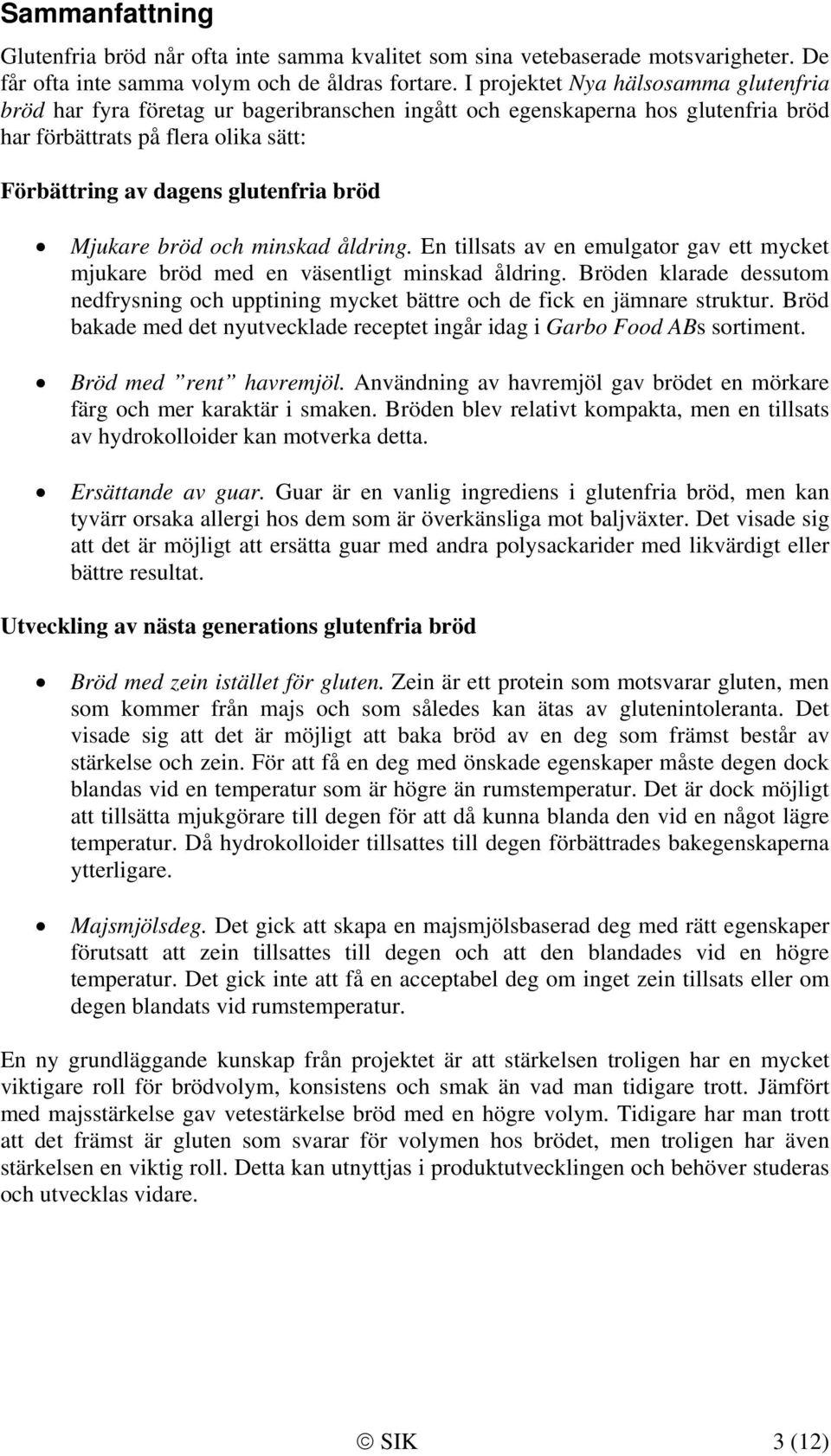 Mjukare bröd och minskad åldring. En tillsats av en emulgator gav ett mycket mjukare bröd med en väsentligt minskad åldring.