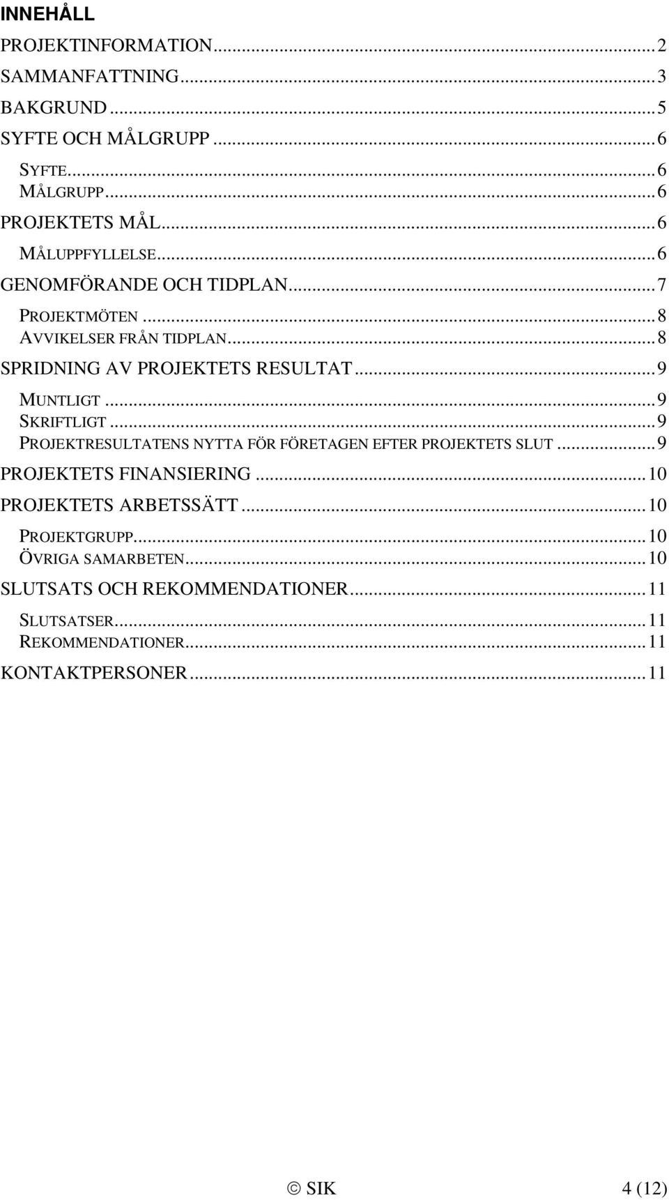 .. 9 MUNTLIGT... 9 SKRIFTLIGT... 9 PROJEKTRESULTATENS NYTTA FÖR FÖRETAGEN EFTER PROJEKTETS SLUT... 9 PROJEKTETS FINANSIERING.