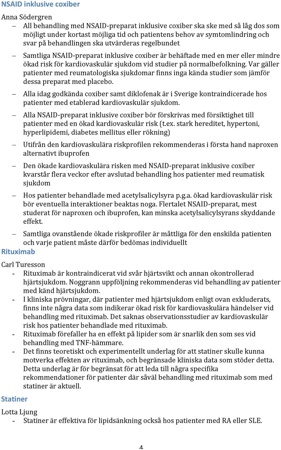 gäller! patienter!med!reumatologiska!sjukdomar!finns!inga!kända!studier!som!jämför! dessa!preparat!med!placebo.! Alla!idag!godkända!coxiber!samt!diklofenak!är!i!Sverige!kontraindicerade!hos!