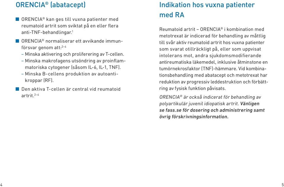 Minska makrofagens utsöndring av proinflamma toriska cytogener (såsom IL-6, IL-1, TNF). Minska B-cellens produktion av autoantikroppar (RF). Den aktiva T-cellen är central vid reumatoid artrit.