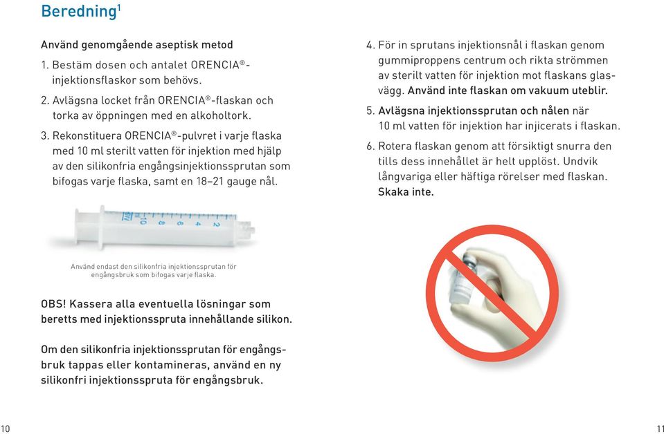 För in sprutans injektionsnål i flaskan genom gummiproppens centrum och rikta strömmen av sterilt vatten för injektion mot flaskans glasvägg. Använd inte flaskan om vakuum uteblir. 5.