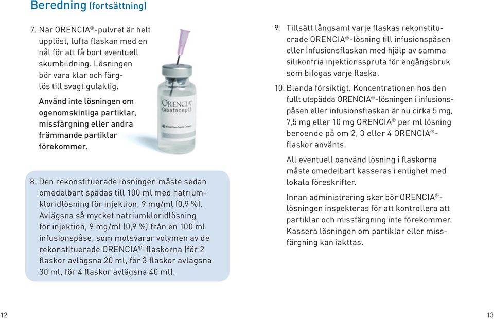 Den rekonstituerade lösningen måste sedan omedel bart spädas till 100 ml med natriumkloridlösning för injektion, 9 mg/ml (0,9 %).