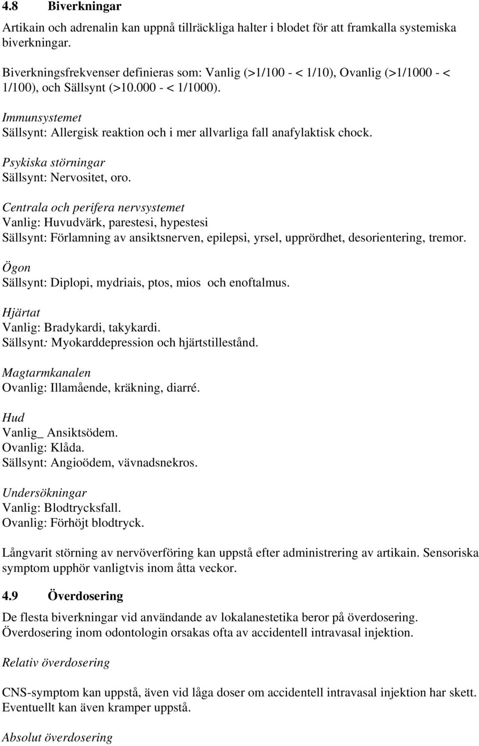 Immunsystemet Sällsynt: Allergisk reaktion och i mer allvarliga fall anafylaktisk chock. Psykiska störningar Sällsynt: Nervositet, oro.