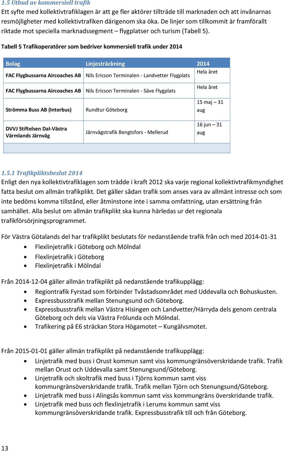 Tabell 5 Trafikoperatörer som bedriver kommersiell trafik under 2014 Bolag Linjesträckning 2014 Hela året FAC Flygbussarna Aircoaches AB Nils Ericson Terminalen Landvetter Flygplats FAC Flygbussarna