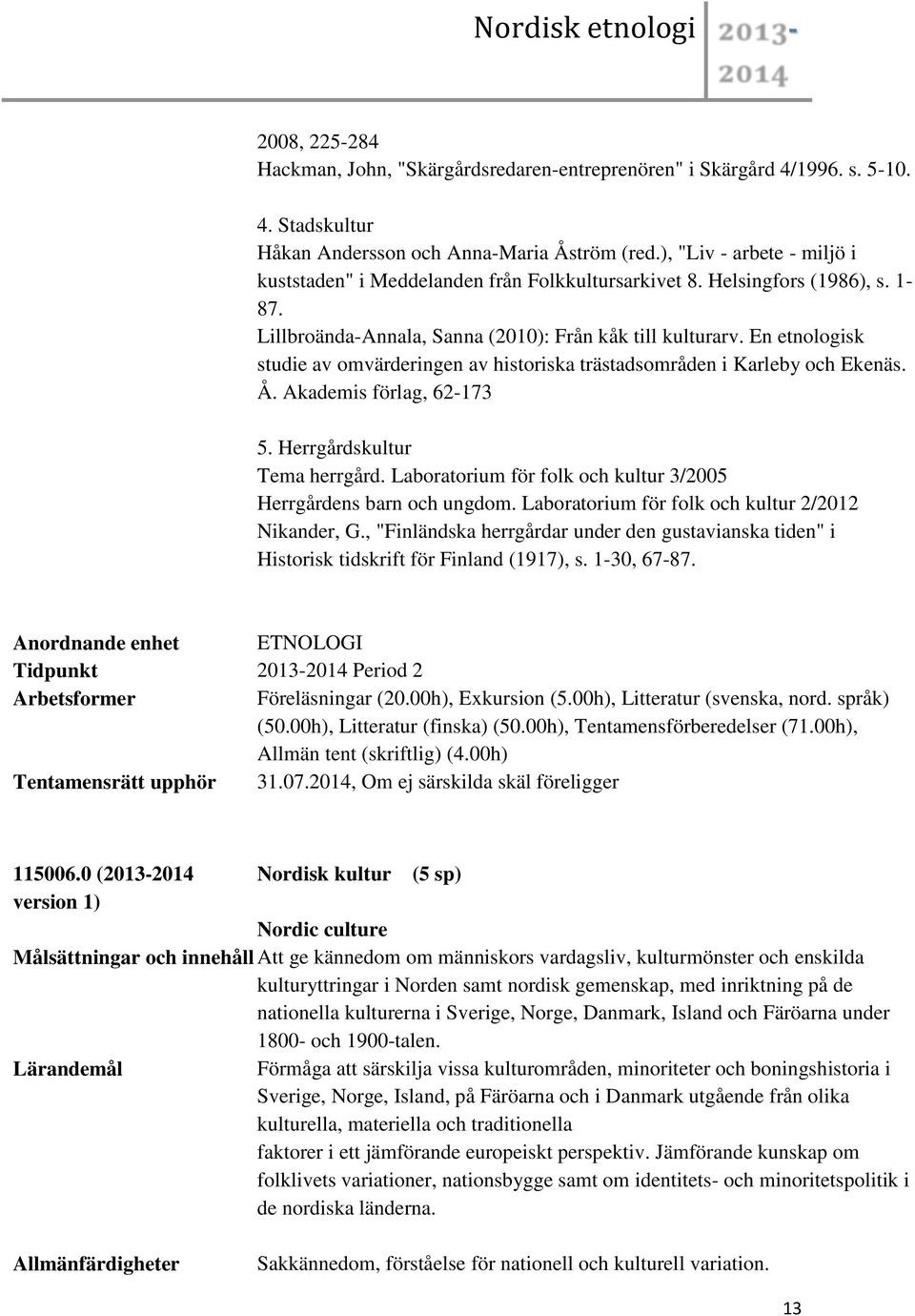 En etnologisk studie av omvärderingen av historiska trästadsområden i Karleby och Ekenäs. Å. Akademis förlag, 62-173 5. Herrgårdskultur Tema herrgård.