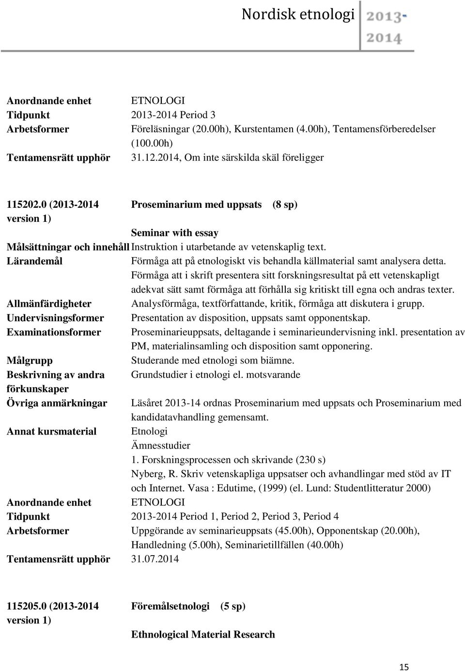 Förmåga att på etnologiskt vis behandla källmaterial samt analysera detta.