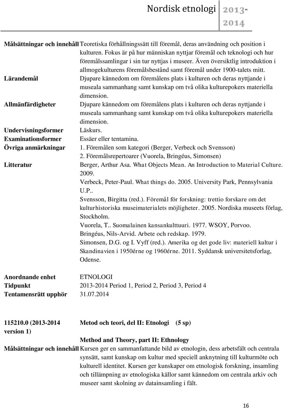 Även översiktlig introduktion i allmogekulturens föremålsbestånd samt föremål under 1900-talets mitt.