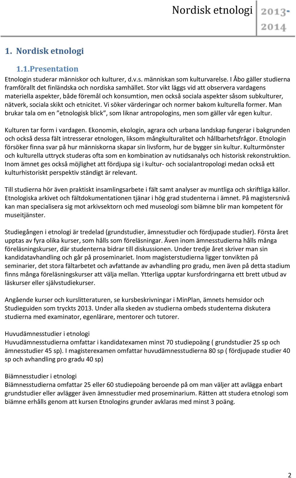 Vi söker värderingar och normer bakom kulturella former. Man brukar tala om en etnologisk blick, som liknar antropologins, men som gäller vår egen kultur. Kulturen tar form i vardagen.