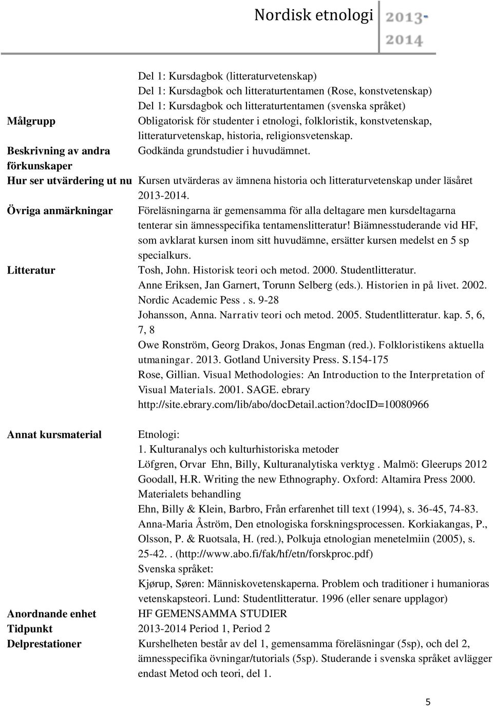 förkunskaper Hur ser utvärdering ut nu Kursen utvärderas av ämnena historia och litteraturvetenskap under läsåret 2013-2014.