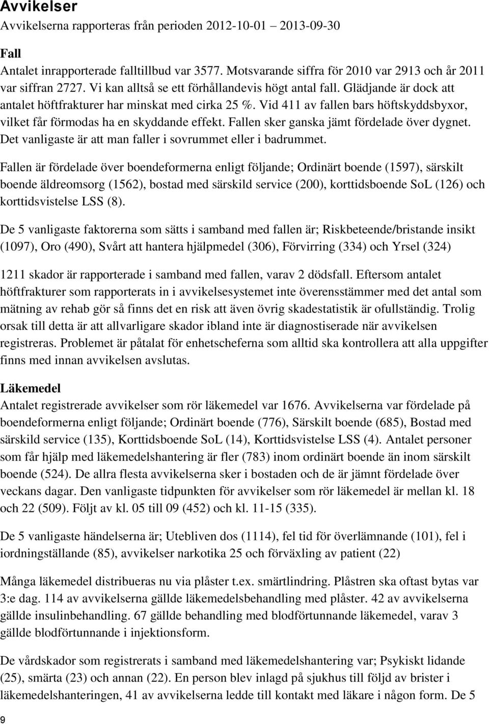 Vid 411 av fallen bars höftskyddsbyxor, vilket får förmodas ha en skyddande effekt. Fallen sker ganska jämt fördelade över dygnet. Det vanligaste är att man faller i sovrummet eller i badrummet.