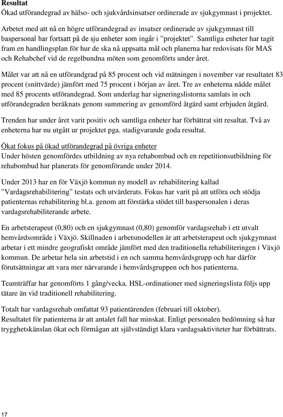 Samtliga enheter har tagit fram en handlingsplan för hur de ska nå uppsatta mål och planerna har redovisats för MAS och Rehabchef vid de regelbundna möten som genomförts under året.