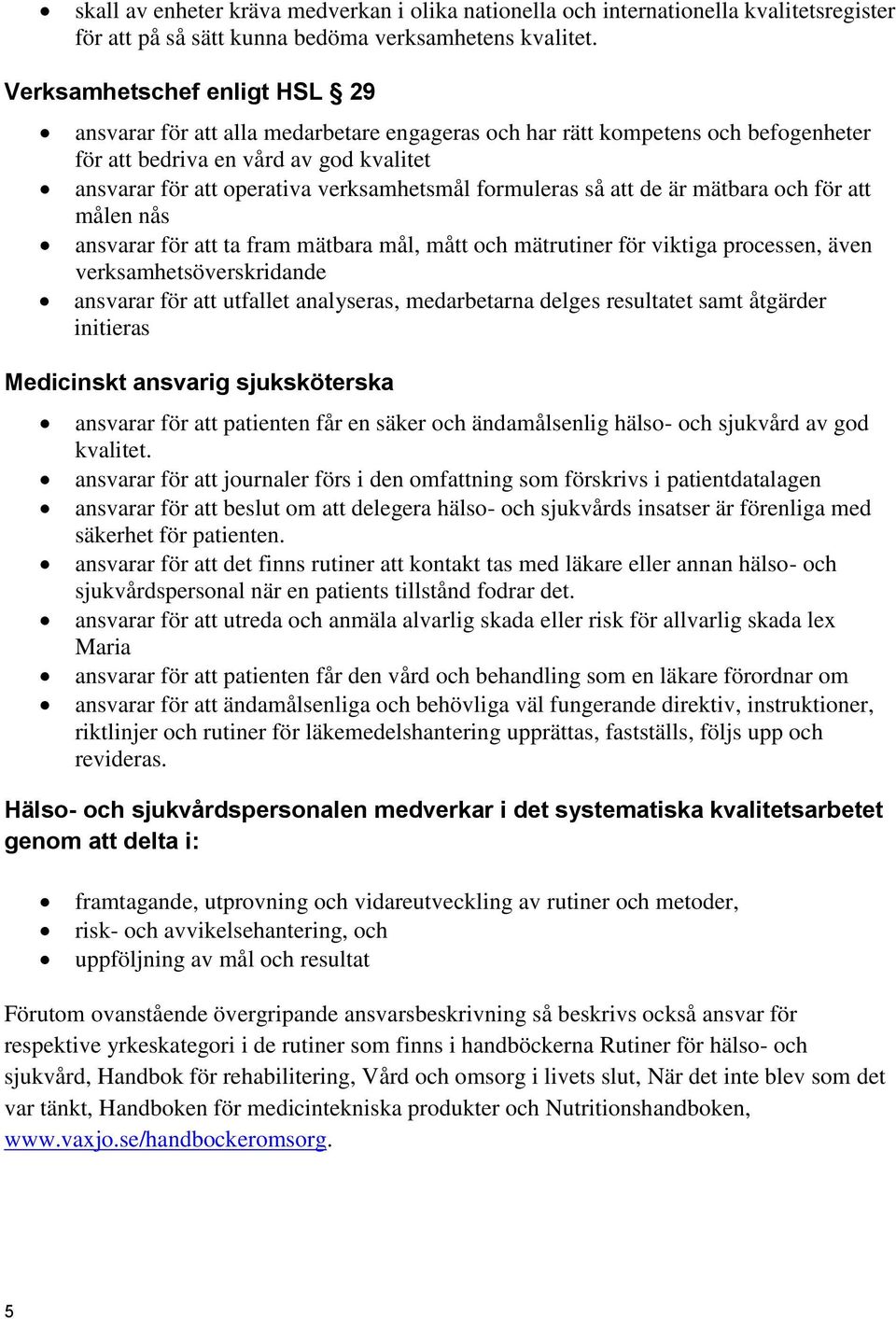 formuleras så att de är mätbara och för att målen nås ansvarar för att ta fram mätbara mål, mått och mätrutiner för viktiga processen, även verksamhetsöverskridande ansvarar för att utfallet