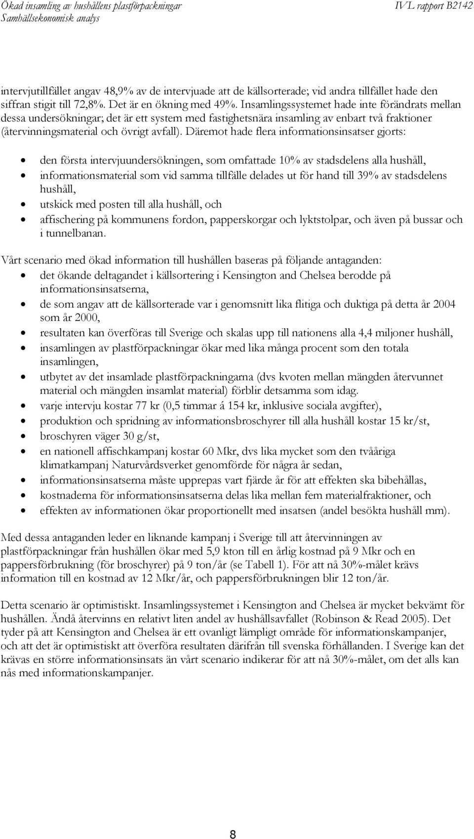 Däremot hade flera informationsinsatser gjorts: den första intervjuundersökningen, som omfattade 10% av stadsdelens alla hushåll, informationsmaterial som vid samma tillfälle delades ut för hand till