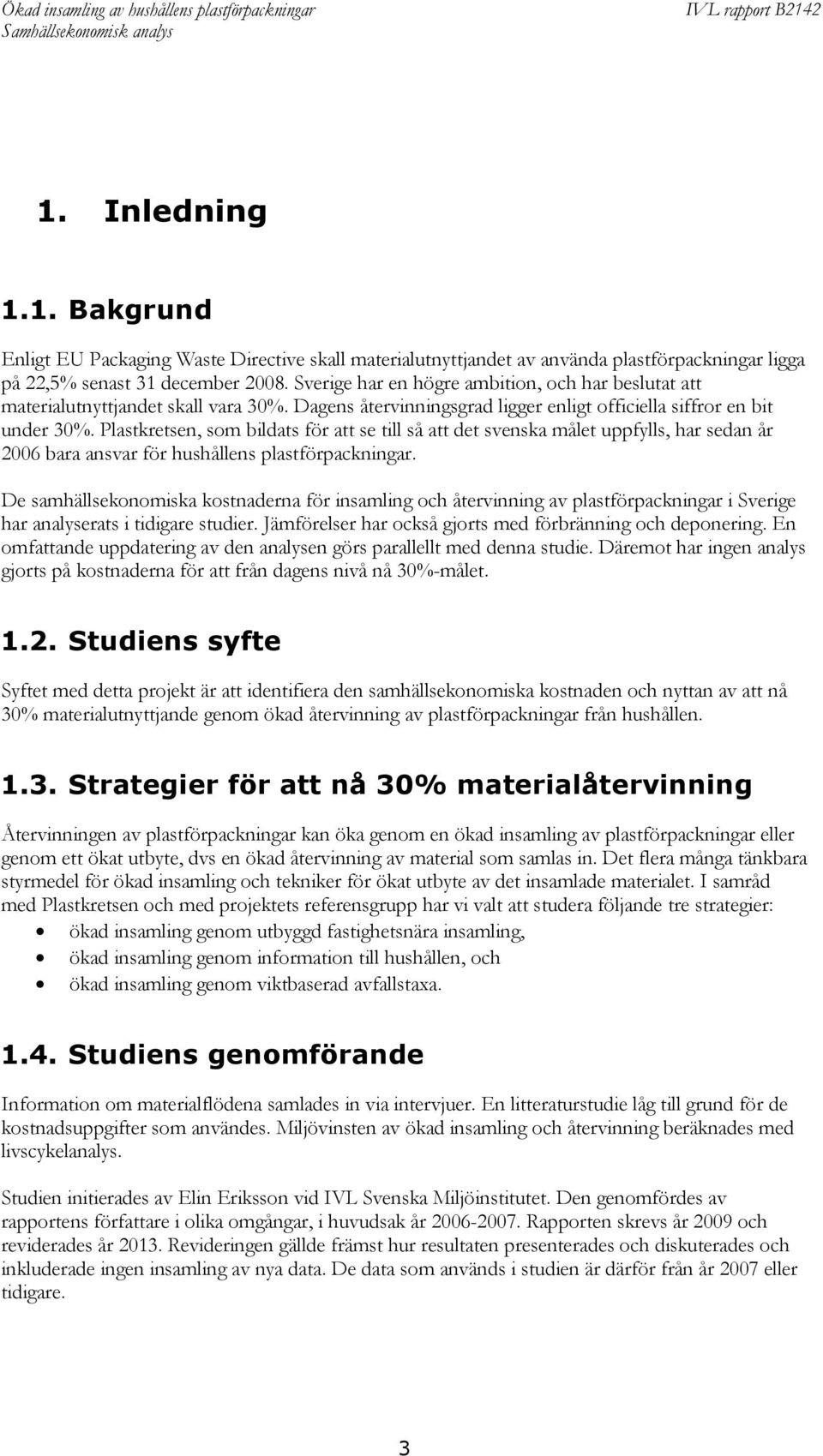 Plastkretsen, som bildats för att se till så att det svenska målet uppfylls, har sedan år 2006 bara ansvar för hushållens plastförpackningar.