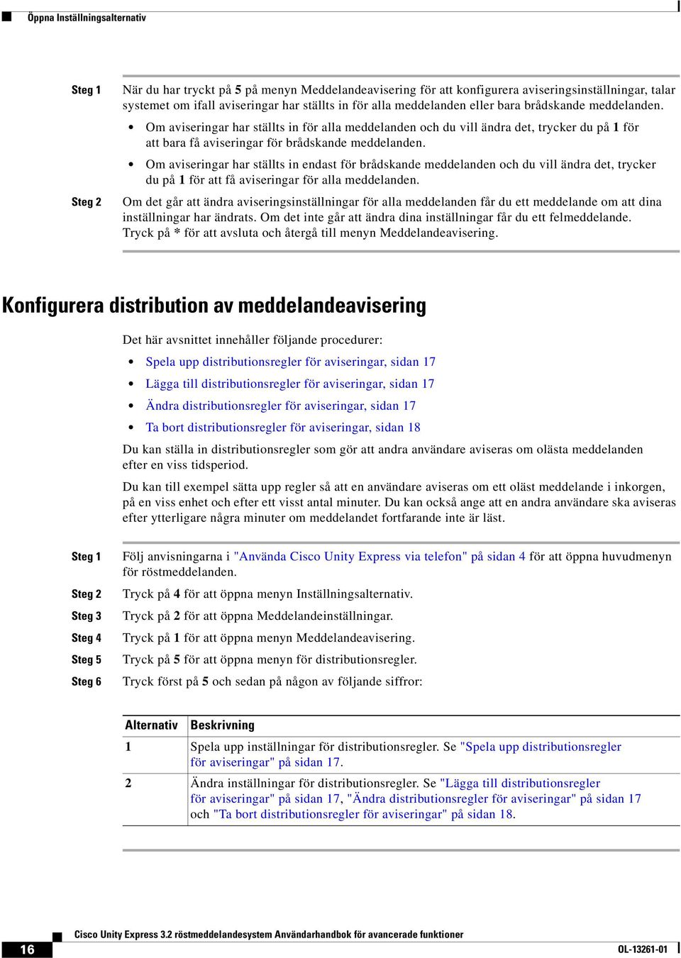 Om aviseringar har ställts in endast för brådskande meddelanden och du vill ändra det, trycker du på 1 för att få aviseringar för alla meddelanden.