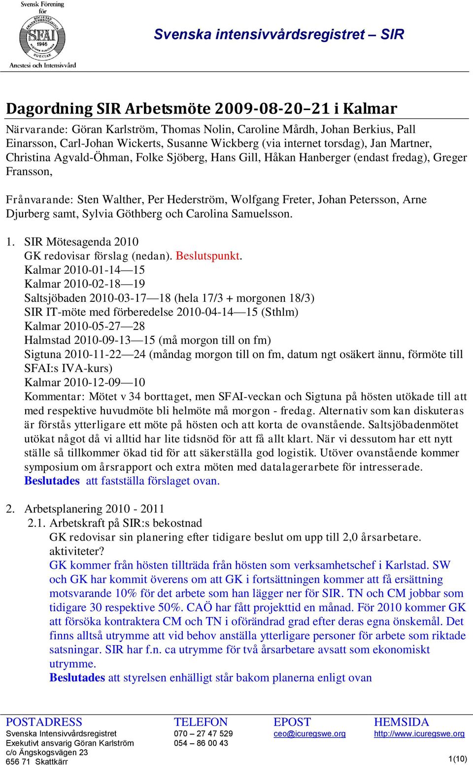 Arne Djurberg samt, Sylvia Göthberg och Carolina Samuelsson. 1. SIR Mötesagenda 2010 GK redovisar förslag (nedan). Beslutspunkt.