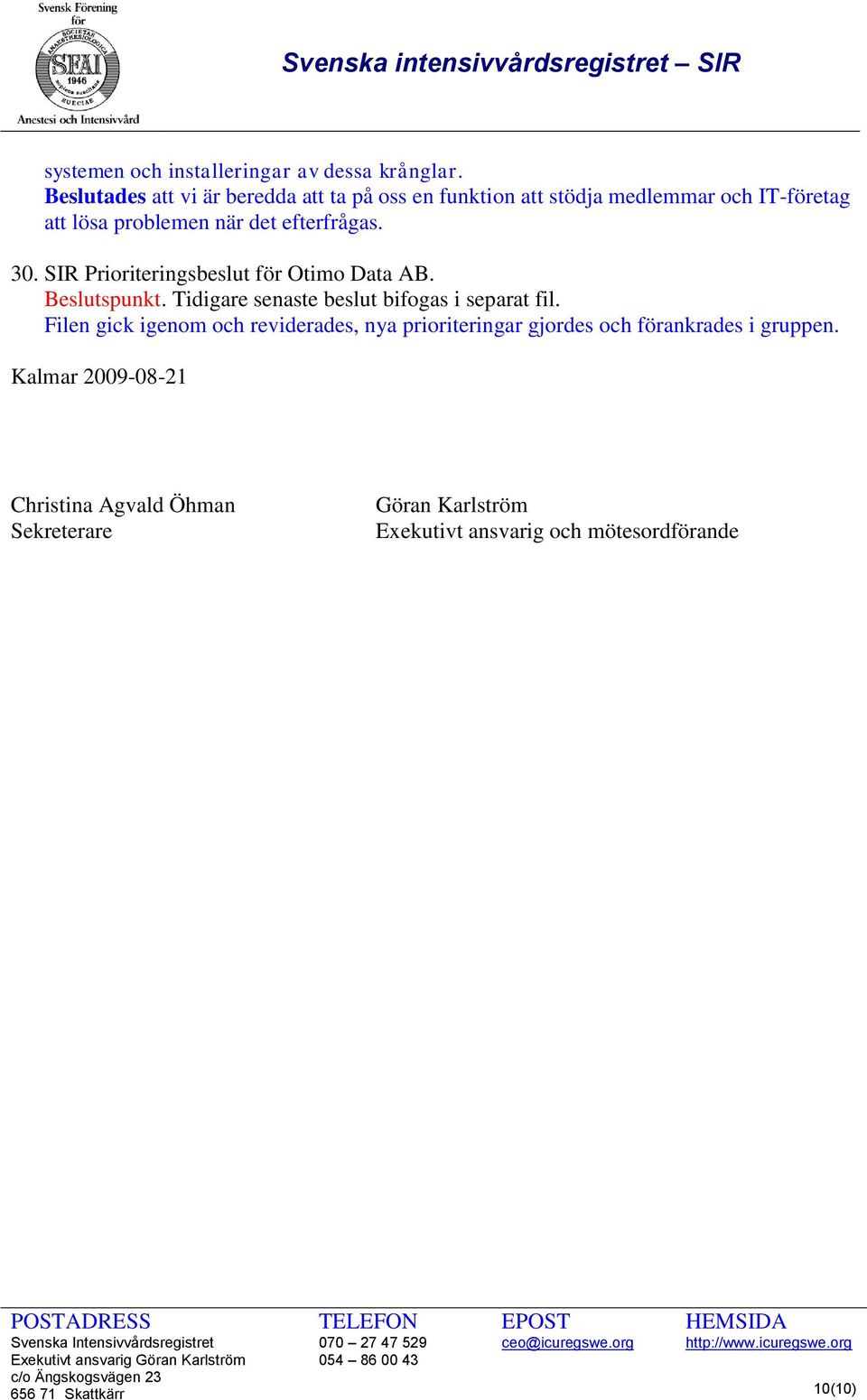 efterfrågas. 30. SIR Prioriteringsbeslut för Otimo Data AB. Beslutspunkt. Tidigare senaste beslut bifogas i separat fil.