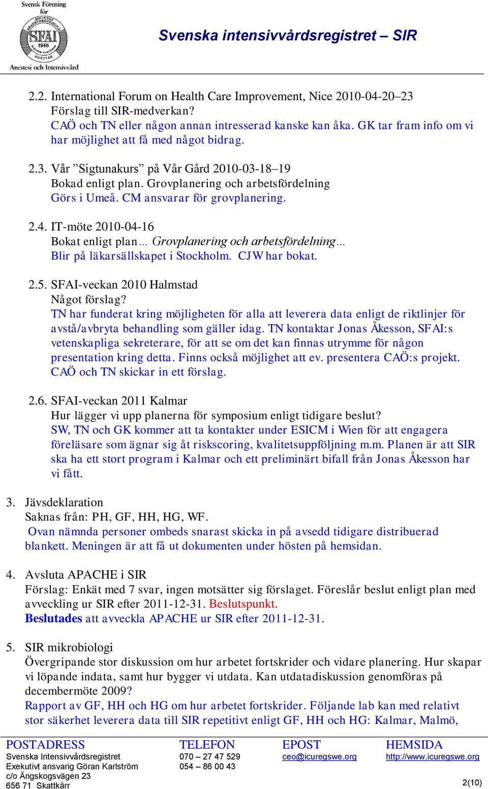 CM ansvarar för grovplanering. 2.4. IT-möte 2010-04-16 Bokat enligt plan Grovplanering och arbetsfördelning Blir på läkarsällskapet i Stockholm. CJW har bokat. 2.5.