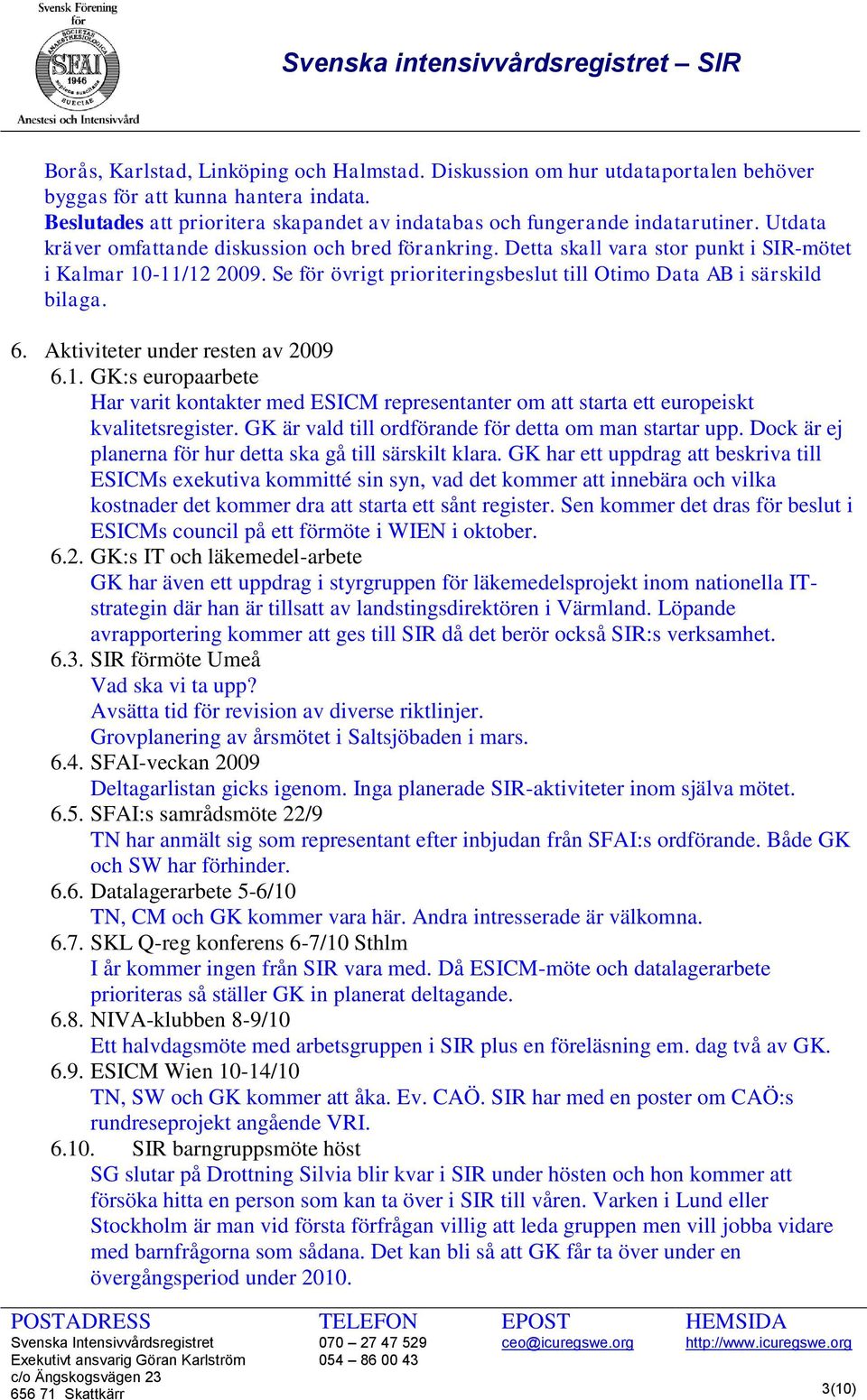 Aktiviteter under resten av 2009 6.1. GK:s europaarbete Har varit kontakter med ESICM representanter om att starta ett europeiskt kvalitetsregister.