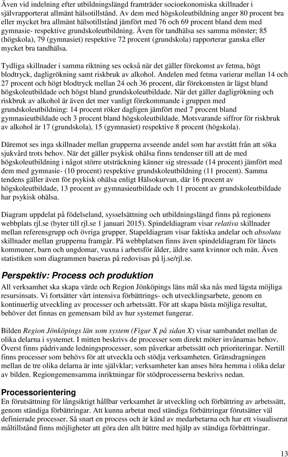 Även för tandhälsa ses samma mönster; 85 (högskola), 79 (gymnasiet) respektive 72 procent (grundskola) rapporterar ganska eller mycket bra tandhälsa.