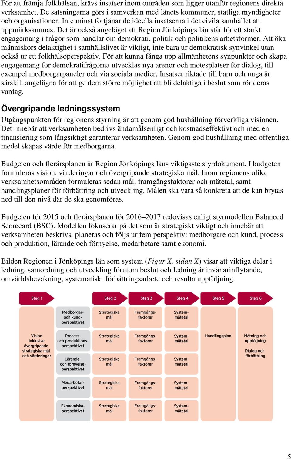 Det är också angeläget att Region Jönköpings län står för ett starkt engagemang i frågor som handlar om demokrati, politik och politikens arbetsformer.