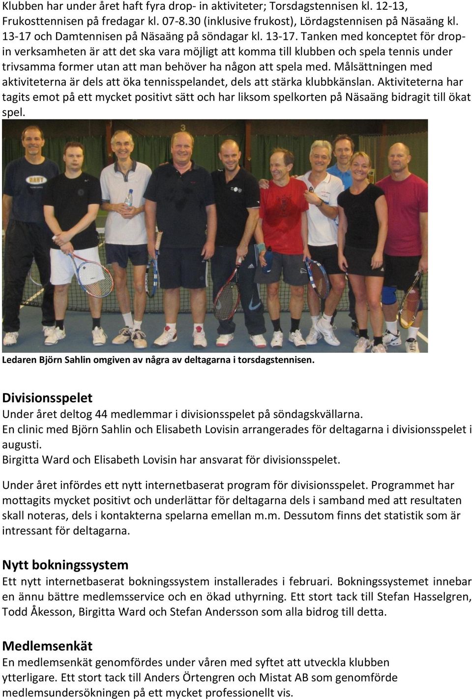 Tanken med konceptet för dropin verksamheten är att det ska vara möjligt att komma till klubben och spela tennis under trivsamma former utan att man behöver ha någon att spela med.