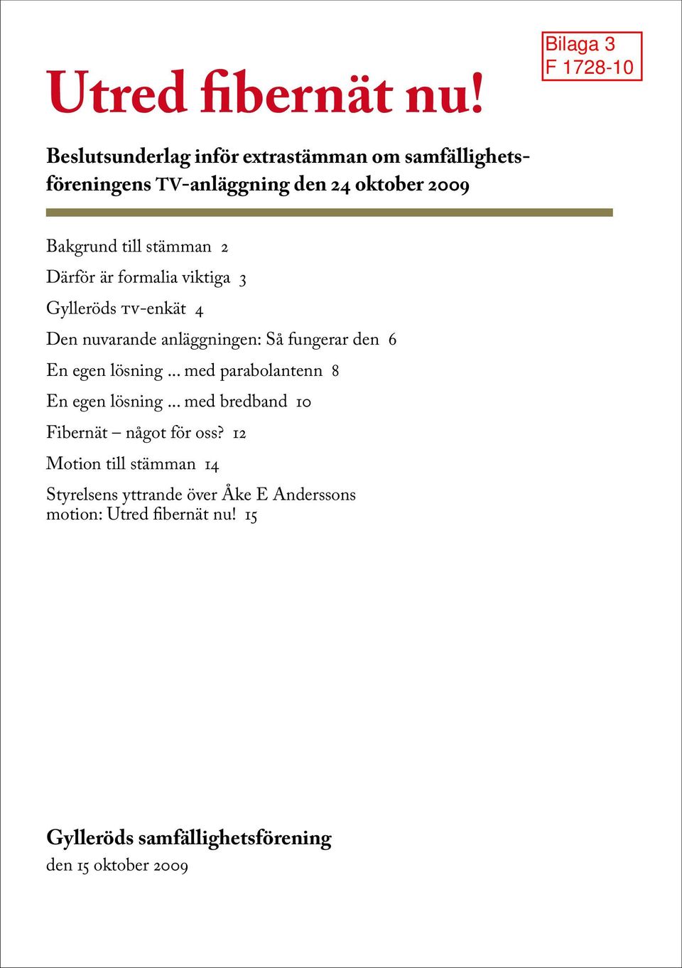 Därför är formalia viktiga 3 Gylleröds tv-enkät 4 Den nuvarande anläggningen: Så fungerar den 6 En egen lösning.