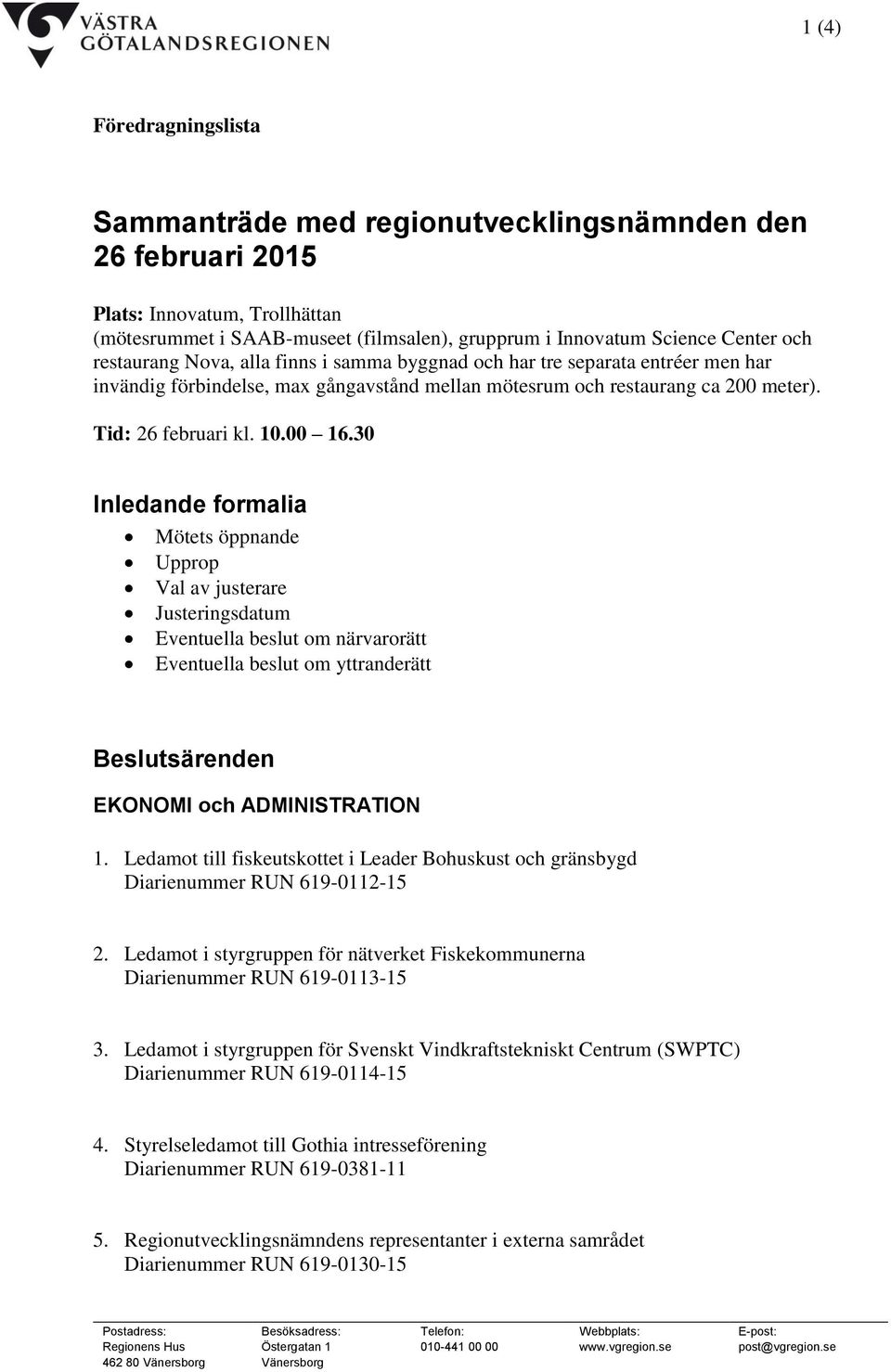 30 Inledande formalia Mötets öppnande Upprop Val av justerare Justeringsdatum Eventuella beslut om närvarorätt Eventuella beslut om yttranderätt Beslutsärenden EKONOMI och ADMINISTRATION 1.