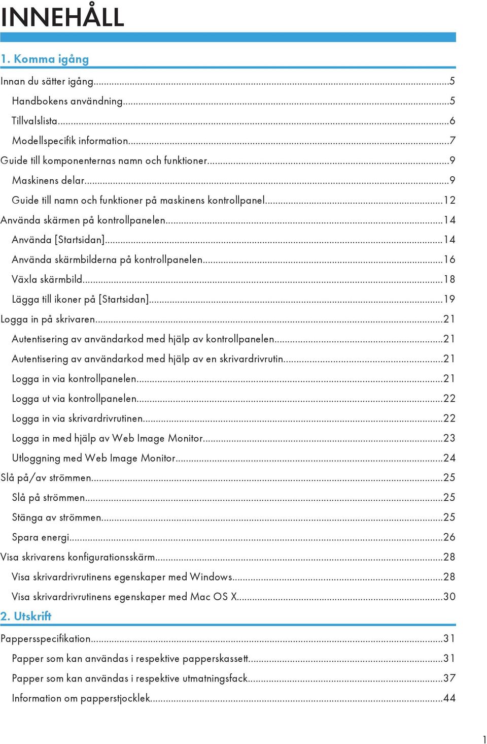 ..18 Lägga till ikoner på [Startsidan]...19 Logga in på skrivaren...21 Autentisering av användarkod med hjälp av kontrollpanelen...21 Autentisering av användarkod med hjälp av en skrivardrivrutin.