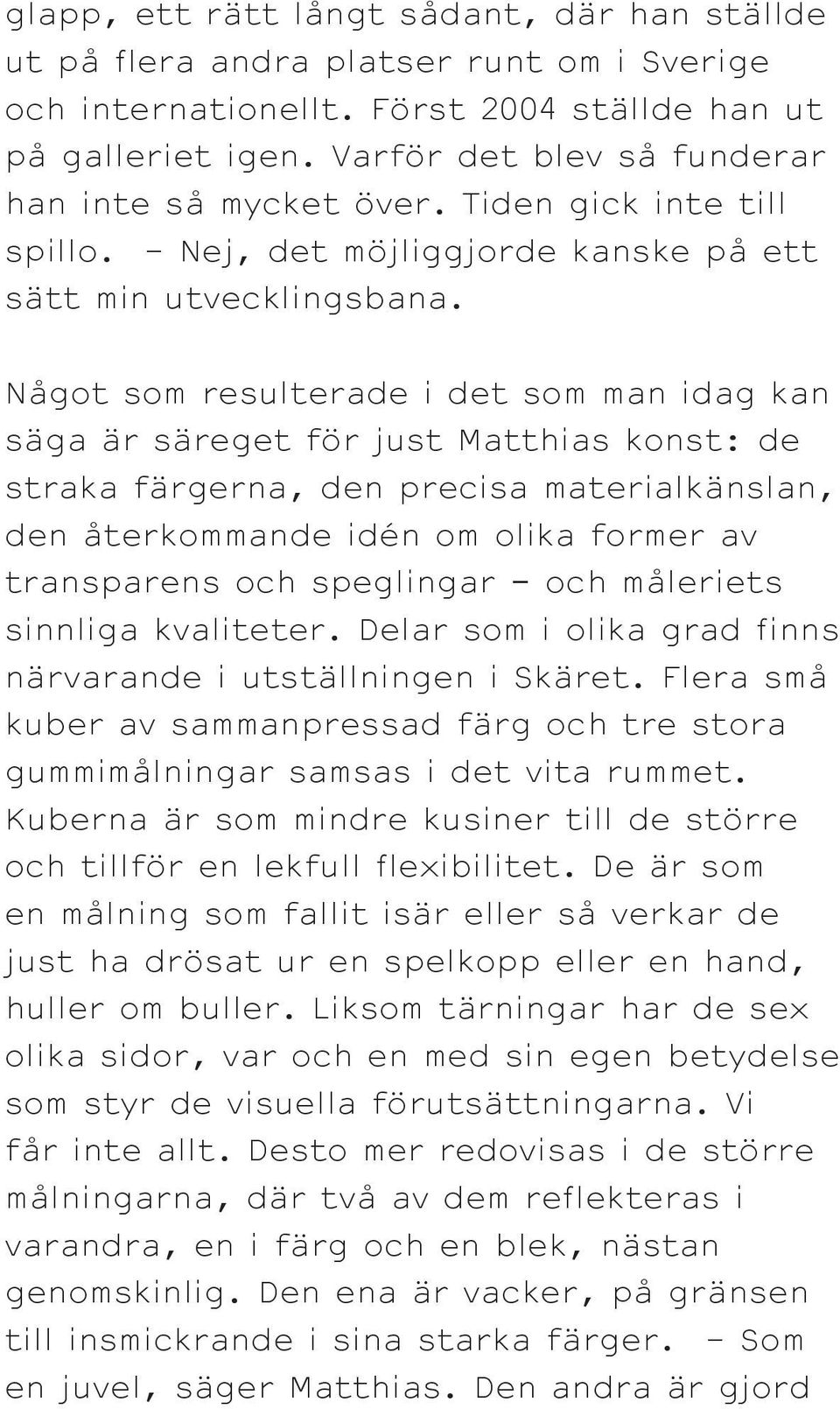 Något som resulterade i det som man idag kan säga är säreget för just Matthias konst: de straka färgerna, den precisa materialkänslan, den återkommande idén om olika former av transparens och