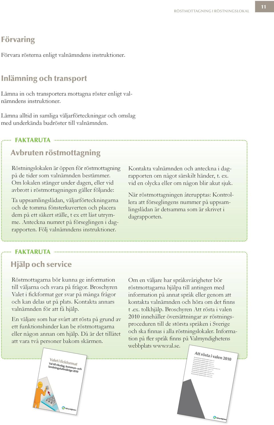 FAKTARUTA Avbruten röstmottagning Röstningslokalen är öppen för röstmottagning på de tider som valnämnden bestämmer.