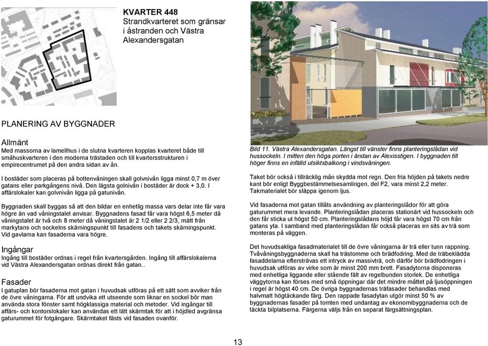 I bostäder som placeras på bottenvåningen skall golvnivån ligga minst 0,7 m över gatans eller parkgångens nivå. Den lägsta golnivån i bostäder är dock + 3,0.