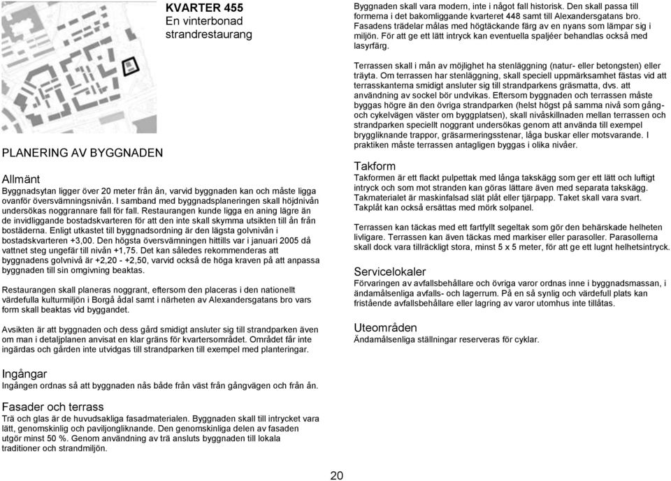 Restaurangen kunde ligga en aning lägre än de invidliggande bostadskvarteren för att den inte skall skymma utsikten till ån från bostäderna.