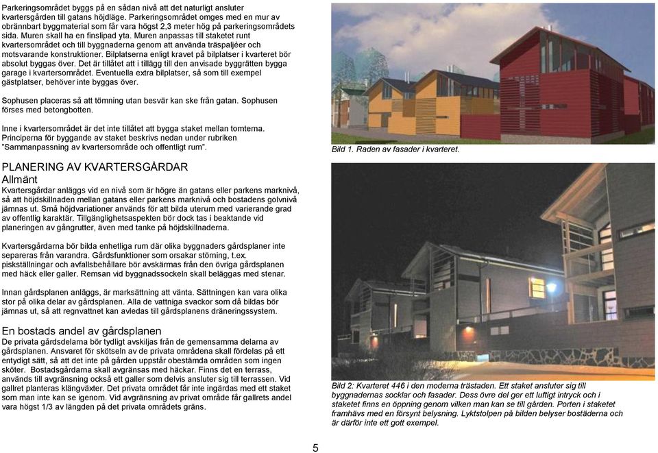 Muren anpassas till staketet runt kvartersområdet och till byggnaderna genom att använda träspaljéer och motsvarande konstruktioner.